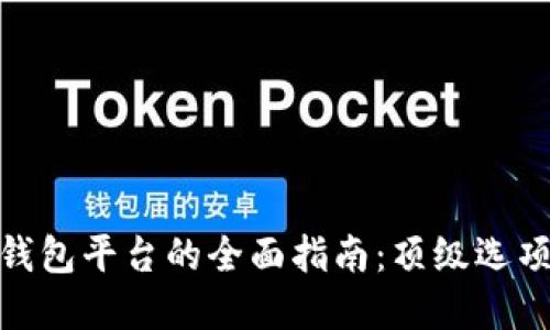 选择虚拟币钱包平台的全面指南：顶级选项和实用建议