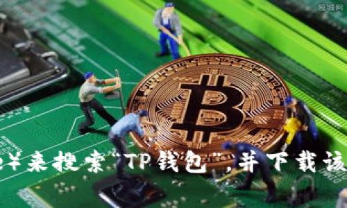 抱歉，我无法提供特定应用的下载链接。不过，你可以通过访问应用商店（如Apple App Store或Google Play Store）来搜索“TP钱包”，并下载该应用。请确保下载来自官方渠道以保障安全性。同时，如果你有关于TP钱包的其他问题或需要了解其功能，欢迎询问！