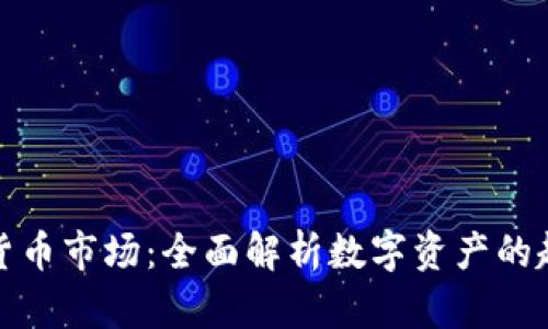新兴虚拟货币市场：全面解析数字资产的趋势与机遇