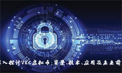 深入探讨VRC虚拟币：背景、技术、应用及未来前景