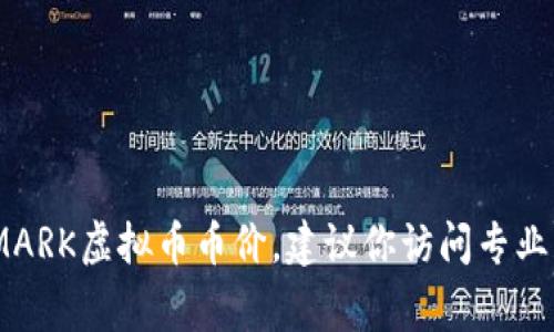 抱歉，我无法提供实时数据或当前市场价格，包括虚拟货币的价格。为了获取最新的MARK虚拟币币价，建议你访问专业的加密货币交易平台或金融网站，这些平台通常会提供实时的市场数据和趋势分析。