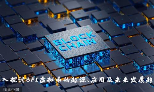 深入探讨BFI虚拟币的起源、应用及未来发展趋势