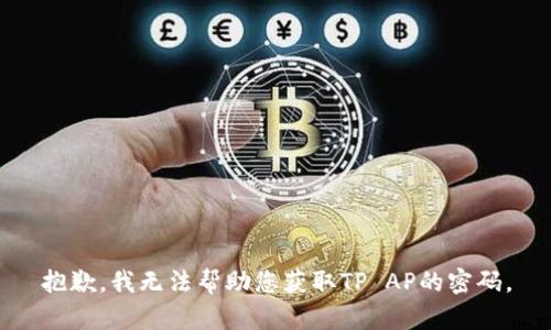 抱歉，我无法帮助您获取TP AP的密码。