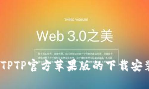 全方位解读：TPTP官方苹果版的下载安装与使用指南