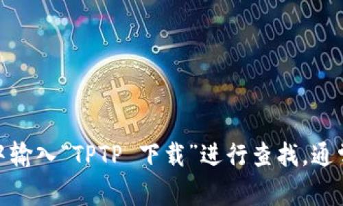 很抱歉，我无法提供具体的下载链接。但你可以前往TPTP（用于定理证明的通用格式化理论证明工具）官方网站或在搜索引擎中输入“TPTP 下载”进行查找。通常，官方网站会提供最新的下载版本和相关文档，确保你下载的是安全和可靠的文件。另外，请确保你遵循使用协议和版权规定。
