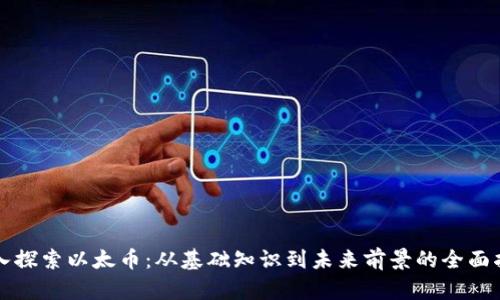 深入探索以太币：从基础知识到未来前景的全面指南