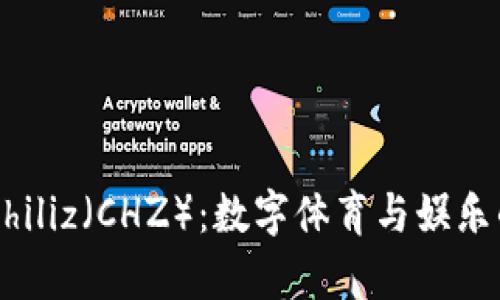 深度解析Chiliz（CHZ）：数字体育与娱乐的未来货币