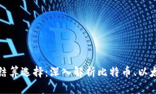 玩虚拟货币的最佳结算选择：深入解析比特币、以太坊和其他主流币种