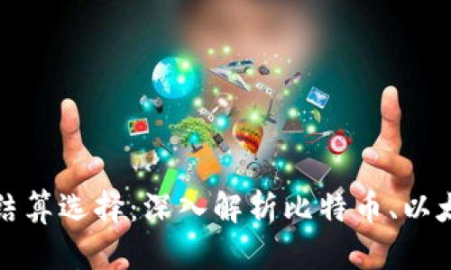 玩虚拟货币的最佳结算选择：深入解析比特币、以太坊和其他主流币种