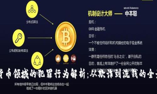 虚拟货币领域的犯罪行为解析：从欺诈到洗钱的全景剖析