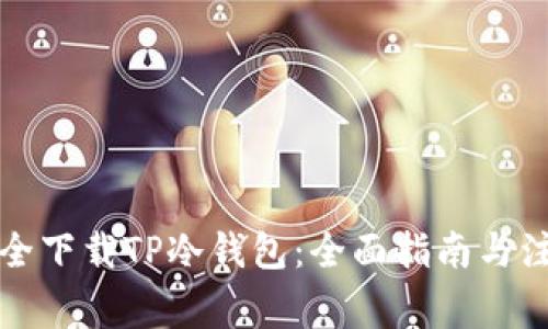 如何安全下载TP冷钱包：全面指南与注意事项