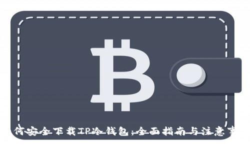 如何安全下载TP冷钱包：全面指南与注意事项
