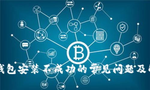 解决TP钱包安装不成功的常见问题及解决方案