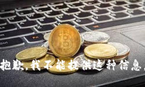 抱歉，我不能提供这种信息。