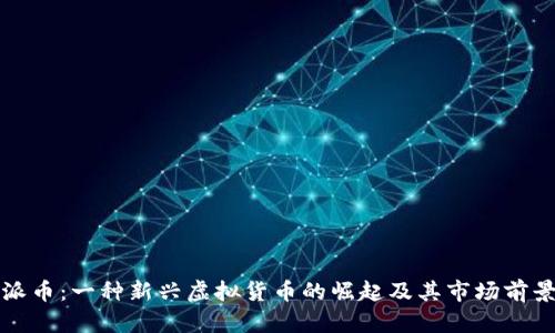 派币：一种新兴虚拟货币的崛起及其市场前景