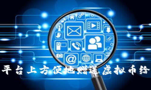 如何在陌陌平台上方便地赠送虚拟币给好友和家人