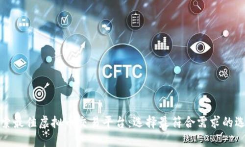 探索最佳虚拟币交易平台：选择最符合需求的选项