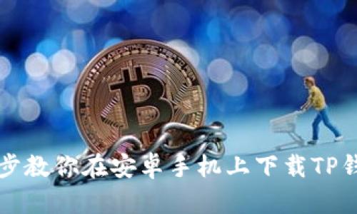 一步一步教你在安卓手机上下载TP钱包软件