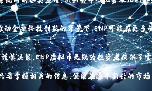  探索ENP虚拟币的背后：技术细节、市场趋势与投资机会 / 
 guanjianci ENP虚拟币, 区块链技术, 数字货币, 投资机会 /guanjianci 

什么是ENP虚拟币？
ENP虚拟币，作为一种新兴的数字货币，近年来在区块链领域引发了广泛关注。它不仅是一个简单的交易工具，更是一个富有潜力的投资机会。与其它虚拟货币相比，ENP在技术架构和应用场景上均展现了独特优势，使其成为投资者目光聚焦的焦点。

ENP的技术基础
深究ENP虚拟币，其背后的技术基础值得一提。采用了先进的区块链技术，ENP不仅保障了交易的安全性，还提升了交易的效率。其去中心化的特点保证了交易信息透明，降低了篡改的风险。ENP的智能合约功能更是让各种金融产品的创建变得简单高效，推动了整个生态系统的健康发展。

市场趋势分析
进入2023年，ENP虚拟币的市场表现令人瞩目。随着日益增长的用户基础和新的投资者持续进场，市场需求呈现上升态势。数据分析显示，ENP的交易量逐月攀升，尤其在区块链应用逐渐普及的背景下，ENP的价值愈发受到市场认可。同时，多家交易所已将ENP纳入交易品种，这为其进一步认可铺平了道路。

投资机会及风险
对于投资者而言，ENP虚拟币虽然提供了丰富的投资机会，但也伴随着潜在的风险。首先，投资者需对市场动态保持敏感，确保在合适的时机进出场。其次，由于市场波动性大，短期内可能会面临较大亏损。因此，合理的投资策略是确保资金安全的关键。在此背景下，了解和掌握ENP的基本面和技术面信息将大大帮助投资者做出更加明智的决策。

如何购买和存储ENP
对新手来说，了解如何购买和安全存储ENP虚拟币是入门的第一步。可以选择通过交易所进行购买，主要流程包括开设账户、验证身份、存入法币等。一旦购买成功，存储方式也至关重要。不同类型的数字钱包有不同的安全级别，冷钱包通常被认为是存储虚拟币的最安全方式，而热钱包则更便捷但风险相对较高。

社区与生态系统
ENP虚拟币的成功离不开活跃的社区参与。开发团队与用户之间的互动，不仅能促进技术的不断完善，更能增强用户对ENP的信任感。此外，ENP生态系统内的各类应用，例如去中心化金融（DeFi）和非同质化代币（NFT），为用户带来了多元化的使用场景。这些应用的日益增长也帮助ENP扩大了影响力，吸引了更多的用户参与其中。

未来展望：ENP的演进之路
展望未来，ENP虚拟币的潜力依然巨大。随着技术的不断演进和市场的逐步成熟，ENP有望在未来的区块链生态系统中占据更重要的位置。特别是在推动金融科技创新的背景下，ENP可能在更多的场景中发挥重要作用，从而不断开拓新的应用领域。

总结：明智投资者的选择
总的来说，对于希望参与ENP虚拟币投资的用户而言，全面了解其技术、市场动态和社区生态非常重要。尽管投资总是伴随着风险，但通过理智分析和谨慎决策，ENP虚拟币无疑为投资者提供了宝贵的机会。在未来的投资旅途中，保持开放的心态和持续学习的习惯，将有助于在这个多变的市场中立于不败之地。

通过深入分析ENP虚拟币的各个方面，我们能够更清楚地认识到这个数字货币的价值所在，以及它在未来的发展潜力。无论是投资者还是普通用户，只要掌握相关的信息，便能在这个新兴的市场中找到自己的位置，实现自己的财务目标。