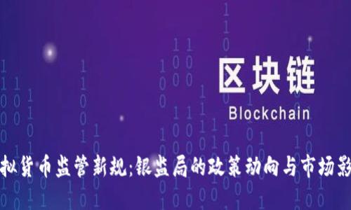 虚拟货币监管新规：银监局的政策动向与市场影响