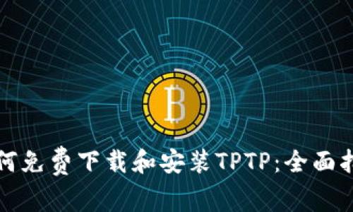 如何免费下载和安装TPTP：全面指南