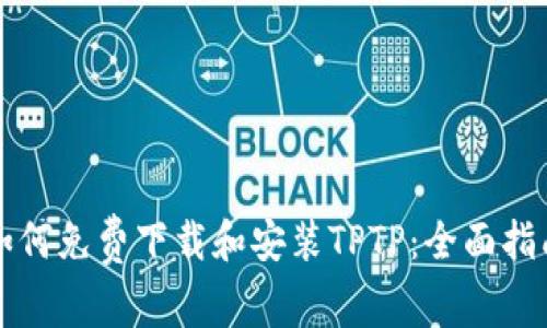 如何免费下载和安装TPTP：全面指南