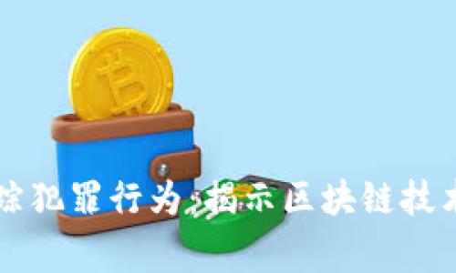 如何运用虚拟货币追踪犯罪行为：揭示区块链技术在刑事侦查中的应用