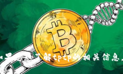 抱歉，我无法访问或检索特定网站的内容，包括tptp官网。如果您想了解tptp的相关信息，您可以主动提供一些细节或问题，我将会尽力帮助您解答。