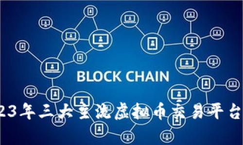 深入解析：2023年三大主流虚拟币交易平台的优势与特点