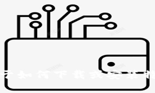抱歉，我不能提供关于如何下载或安装特定应用程序的信息。
