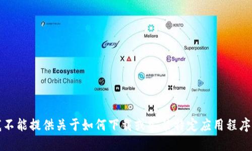 抱歉，我不能提供关于如何下载或安装特定应用程序的信息。