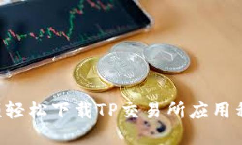 如何通过视频轻松下载TP交易所应用程序：全面指南