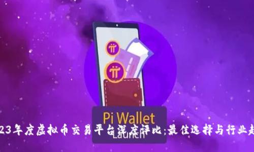 2023年度虚拟币交易平台深度评比：最佳选择与行业趋势