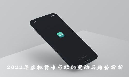 2022年虚拟货币市场的变动与趋势分析