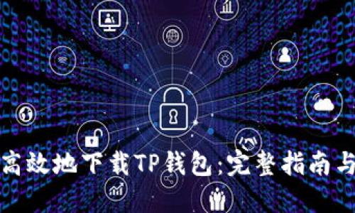 如何安全高效地下载TP钱包：完整指南与实用技巧