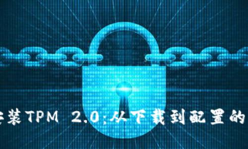 获取并安装TPM 2.0：从下载到配置的详尽指南