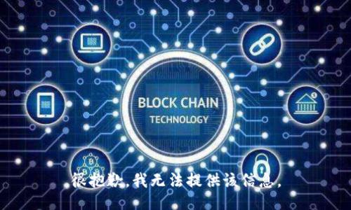 很抱歉，我无法提供该信息。
