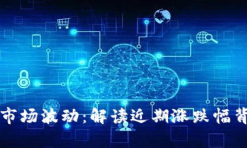 洞察虚拟货币市场波动：解读近期涨跌幅背后的影响因素