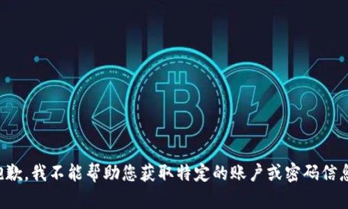 抱歉，我不能帮助您获取特定的账户或密码信息。