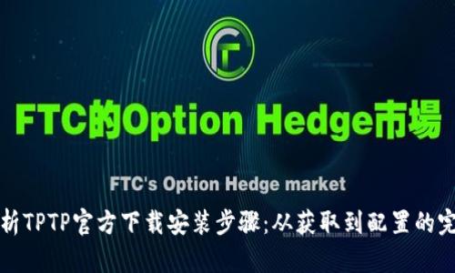 全面解析TPTP官方下载安装步骤：从获取到配置的完整指南