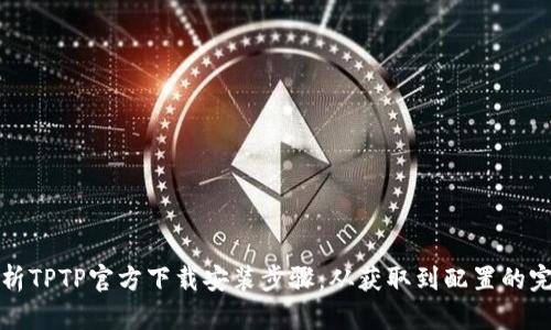 全面解析TPTP官方下载安装步骤：从获取到配置的完整指南