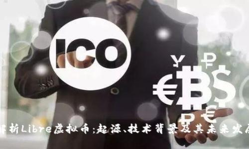 全面解析Libre虚拟币：起源、技术背景及其未来发展潜力