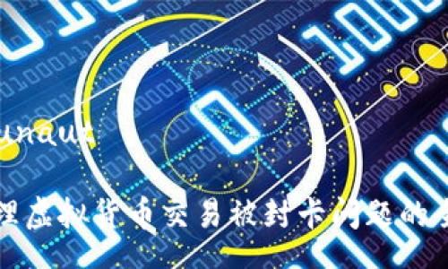  communauté

如何处理虚拟货币交易被封卡问题的全面指南