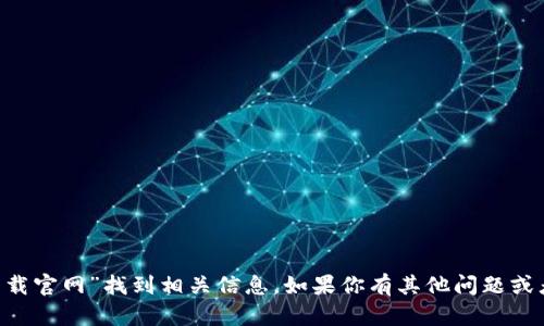 抱歉，我无法提供特定网站的链接。但你可以通过搜索引擎输入“tp钱包下载官网”找到相关信息。如果你有其他问题或者需要有关tp钱包的信息，比如它的功能、使用方法等，我很乐意帮你解答。