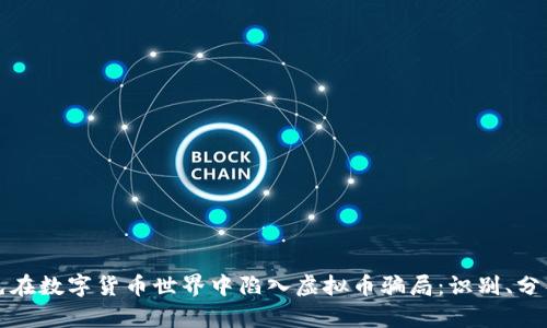 如何避免在数字货币世界中陷入虚拟币骗局：识别、分析与防范