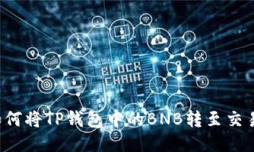 详细指南：如何将TP钱包中的BNB转至交易所进行交易