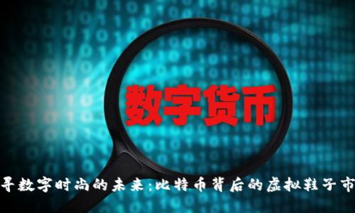 探寻数字时尚的未来：比特币背后的虚拟鞋子市场
