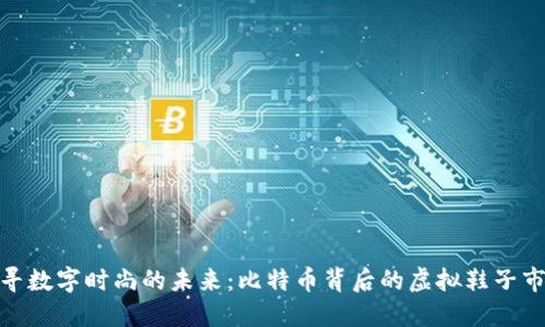 探寻数字时尚的未来：比特币背后的虚拟鞋子市场