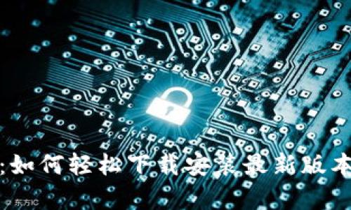 全面解析：如何轻松下载安装最新版本的TP钱包