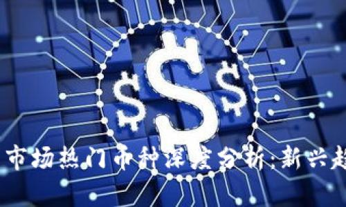 2023年虚拟币市场热门币种深度分析：新兴趋势与投资机会